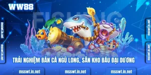 Trải Nghiệm Bắn Cá Ngũ Long, Săn Kho Báu Đại Dương