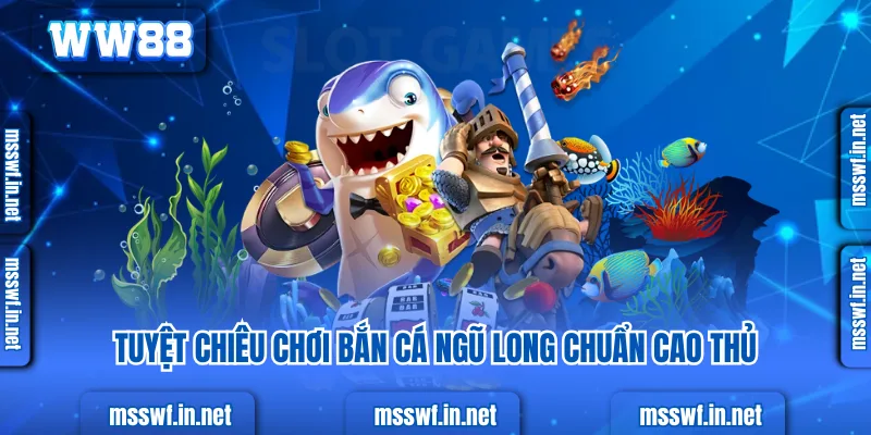 Trải Nghiệm Bắn Cá Ngũ Long, Săn Kho Báu Đại Dương Tuyệt chiêu chơi bắn cá ngũ long chuẩn cao thủ